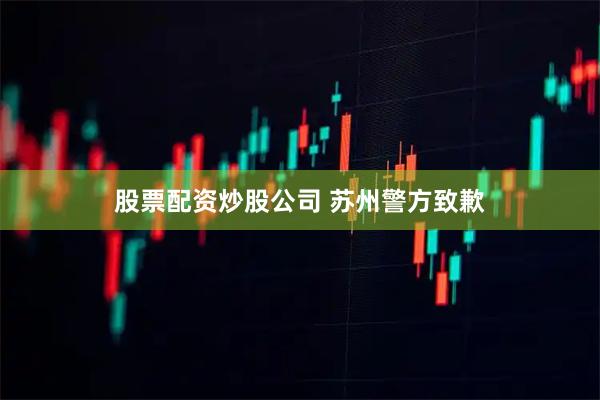 股票配资炒股公司 苏州警方致歉