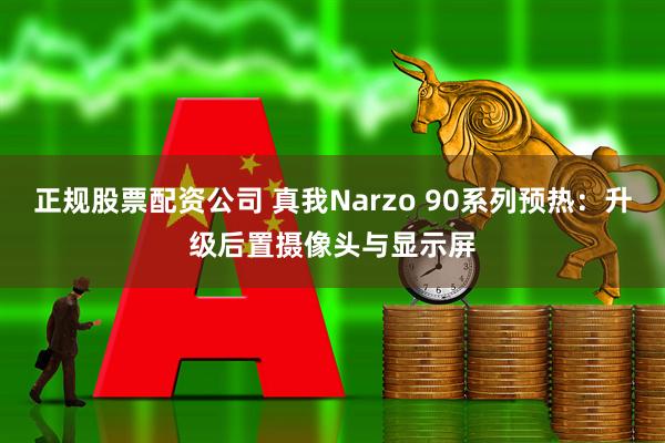 正规股票配资公司 真我Narzo 90系列预热：升级后置摄像头与显示屏