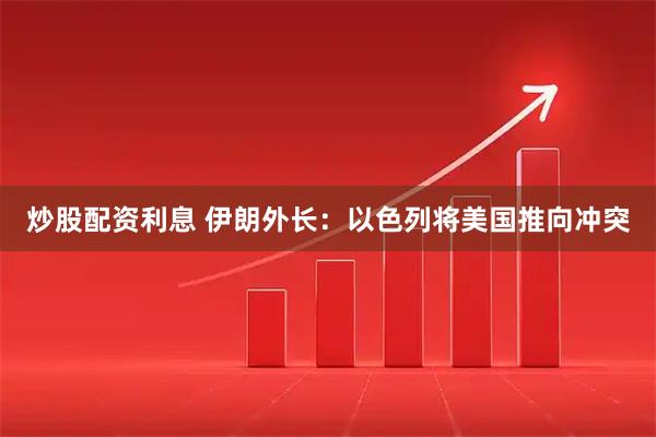 炒股配资利息 伊朗外长：以色列将美国推向冲突