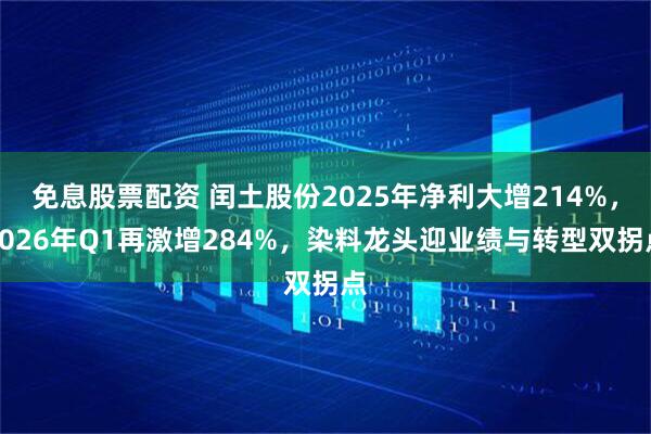 免息股票配资 闰土股份2025年净利大增214%，2026年Q1再激增284%，染料龙头迎业绩与转型双拐点